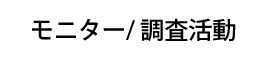 モニター / 調査活動